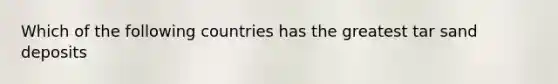 Which of the following countries has the greatest tar sand deposits