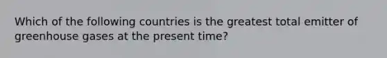 Which of the following countries is the greatest total emitter of greenhouse gases at the present time?