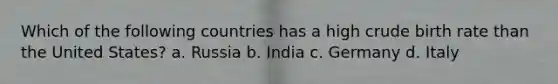 Which of the following countries has a high crude birth rate than the United States? a. Russia b. India c. Germany d. Italy