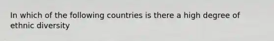 In which of the following countries is there a high degree of ethnic diversity