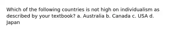 Which of the following countries is not high on individualism as described by your textbook? a. Australia b. Canada c. USA d. Japan