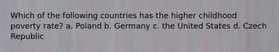 Which of the following countries has the higher childhood poverty rate? a. Poland b. Germany c. the United States d. Czech Republic