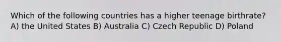 Which of the following countries has a higher teenage birthrate? A) the United States B) Australia C) Czech Republic D) Poland