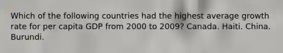 Which of the following countries had the highest average growth rate for per capita GDP from 2000 to 2009? Canada. Haiti. China. Burundi.