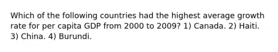 Which of the following countries had the highest average growth rate for per capita GDP from 2000 to 2009? 1) Canada. 2) Haiti. 3) China. 4) Burundi.