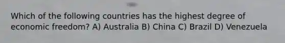 Which of the following countries has the highest degree of economic freedom? A) Australia B) China C) Brazil D) Venezuela