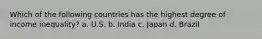 Which of the following countries has the highest degree of income inequality? a. U.S. b. India c. Japan d. Brazil