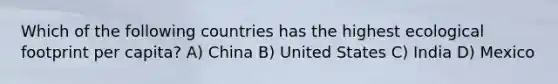 Which of the following countries has the highest ecological footprint per capita? A) China B) United States C) India D) Mexico