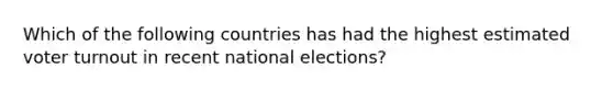 Which of the following countries has had the highest estimated voter turnout in recent national elections?