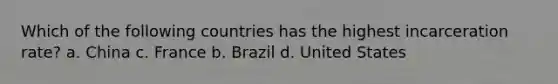 Which of the following countries has the highest incarceration rate? a. China c. France b. Brazil d. United States