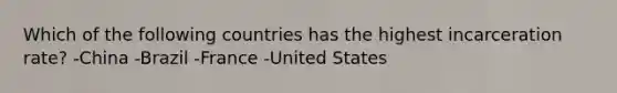 Which of the following countries has the highest incarceration rate? -China -Brazil -France -United States