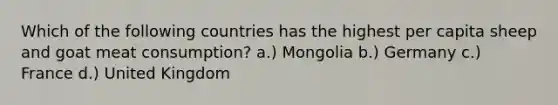 Which of the following countries has the highest per capita sheep and goat meat consumption? a.) Mongolia b.) Germany c.) France d.) United Kingdom