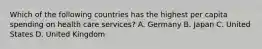 Which of the following countries has the highest per capita spending on health care services? A. Germany B. Japan C. United States D. United Kingdom