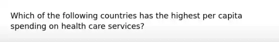 Which of the following countries has the highest per capita spending on health care services?