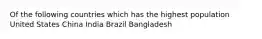 Of the following countries which has the highest population United States China India Brazil Bangladesh