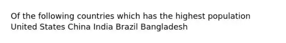 Of the following countries which has the highest population United States China India Brazil Bangladesh