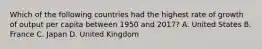 Which of the following countries had the highest rate of growth of output per capita between 1950 and​ 2017? A. United States B. France C. Japan D. United Kingdom