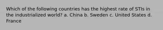 Which of the following countries has the highest rate of STIs in the industrialized world? a. China b. Sweden c. United States d. France