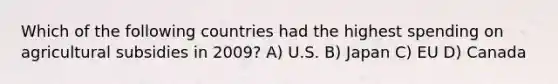 Which of the following countries had the highest spending on agricultural subsidies in 2009? A) U.S. B) Japan C) EU D) Canada