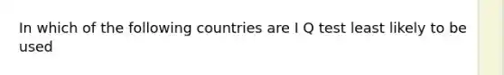 In which of the following countries are I Q test least likely to be used