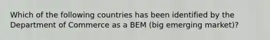 Which of the following countries has been identified by the Department of Commerce as a BEM (big emerging market)?