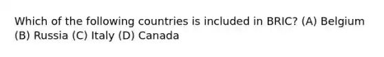 Which of the following countries is included in BRIC? (A) Belgium (B) Russia (C) Italy (D) Canada