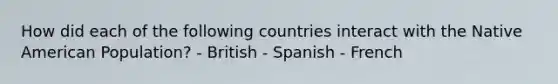 How did each of the following countries interact with the Native American Population? - British - Spanish - French