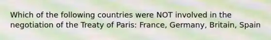 Which of the following countries were NOT involved in the negotiation of the Treaty of Paris: France, Germany, Britain, Spain