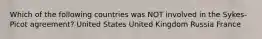 Which of the following countries was NOT involved in the Sykes-Picot agreement? United States United Kingdom Russia France