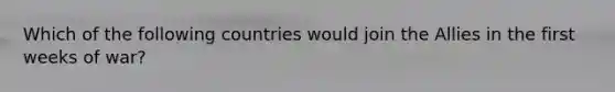 Which of the following countries would join the Allies in the first weeks of war?