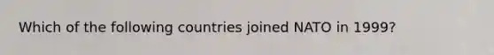 Which of the following countries joined NATO in 1999?