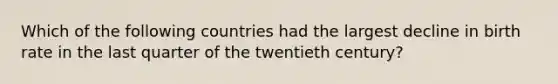 Which of the following countries had the largest decline in birth rate in the last quarter of the twentieth century?