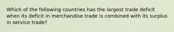 Which of the following countries has the largest trade deficit when its deficit in merchandise trade is combined with its surplus in service trade?