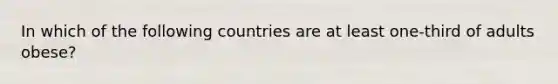 In which of the following countries are at least one-third of adults obese?