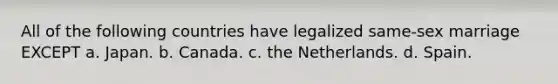 All of the following countries have legalized same-sex marriage EXCEPT a. Japan. b. Canada. c. the Netherlands. d. Spain.