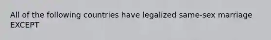 All of the following countries have legalized same-sex marriage EXCEPT