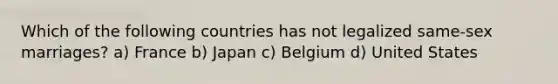 Which of the following countries has not legalized same-sex marriages? a) France b) Japan c) Belgium d) United States