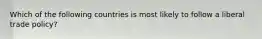 Which of the following countries is most likely to follow a liberal trade policy?