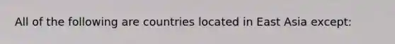 All of the following are countries located in East Asia except: