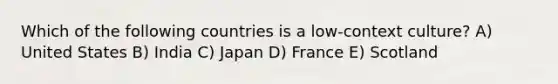 Which of the following countries is a low-context culture? A) United States B) India C) Japan D) France E) Scotland