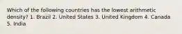 Which of the following countries has the lowest arithmetic density? 1. Brazil 2. United States 3. United Kingdom 4. Canada 5. India