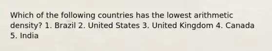 Which of the following countries has the lowest arithmetic density? 1. Brazil 2. United States 3. United Kingdom 4. Canada 5. India