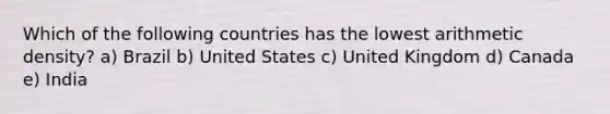 Which of the following countries has the lowest arithmetic density? a) Brazil b) United States c) United Kingdom d) Canada e) India