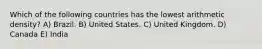 Which of the following countries has the lowest arithmetic density? A) Brazil. B) United States. C) United Kingdom. D) Canada E) India