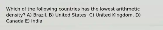 Which of the following countries has the lowest arithmetic density? A) Brazil. B) United States. C) United Kingdom. D) Canada E) India