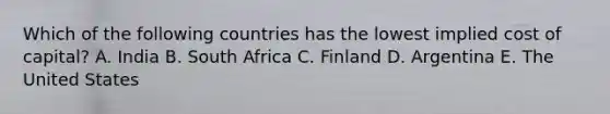 Which of the following countries has the lowest implied cost of capital? A. India B. South Africa C. Finland D. Argentina E. The United States