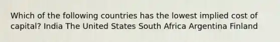 Which of the following countries has the lowest implied cost of capital? India The United States South Africa Argentina Finland