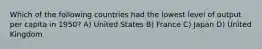 Which of the following countries had the lowest level of output per capita in 1950? A) United States B) France C) Japan D) United Kingdom