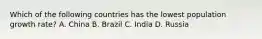 Which of the following countries has the lowest population growth rate? A. China B. Brazil C. India D. Russia