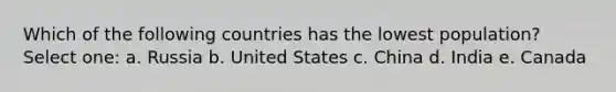 Which of the following countries has the lowest population? Select one: a. Russia b. United States c. China d. India e. Canada